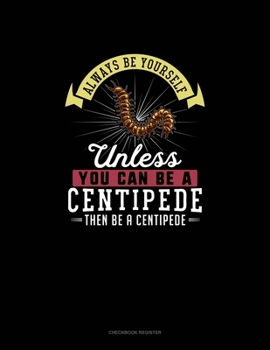 Paperback Always Be Yourself Unless You Can Be A Centipede Then Be A Centipede: Checkbook Register Book