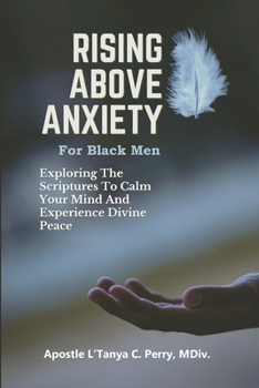 Paperback Rising Above Anxiety for Black Men: Exploring The Scriptures To Calm Your Mind And Experience Divine Peace Book