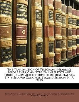 Paperback The Transmission of Telegrams: Hearings Before the Committee on Interstate and Foreign Commerce, House of Representatives, Sixty-Second Congress, Sec Book