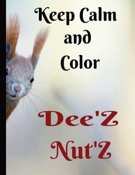 Keep Calm and Color Dee'Z Nut'Z: Adult Humor Coloring Book, Prank Book, Joke Book.