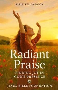 Bible Study Book Radiant Praise: Finding Joy in God’s Presence (Gratitude & Joy: Living Each Day with a Thankful Heart)