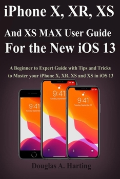 Paperback iPhone X, XR, XS and XS Max User Guide for the New iOS 13: A Beginner to Expert Guide with Tips and Tricks to Master your iPhone X, XR, XS and XS in i Book