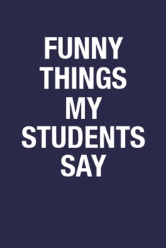 Paperback Funny Things My Students Say: Blank Lined Notebook Journal Gift for Teachers - 6x9 Inch 110 Pages Wide Ruled Funny Notebook Gift Idea for Teacher, S Book