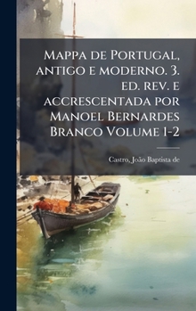 Mappa de Portugal, antigo e moderno. 3. ed. rev. e accrescentada por Manoel Bernardes Branco Volume 1-2 (Portuguese Edition)