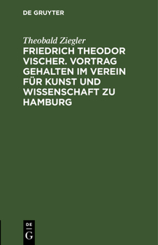 Hardcover Friedrich Theodor Vischer. Vortrag Gehalten Im Verein Für Kunst Und Wissenschaft Zu Hamburg [German] Book
