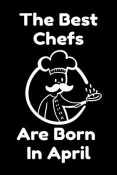 The Best Chefs Are Born In April : Journal Gifts For Women/Men/Chefs/Coworkers/Colleagues/Students/Friends. Funny Notebook Birthday Gift for Chefs: Lined Notebook / Journal Gift, 120 Pages, 6x9.