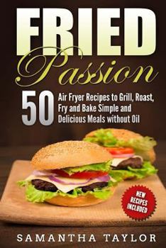 Paperback Fried Passion 50 Air Fryer Recipes to Grill, Roast, Fry and Bake Simple and De: Fried Passion 50 Air Fryer Recipes to Grill, Roast, Fry and Bake Simpl Book