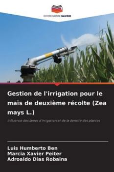 Gestion de l'irrigation pour le maïs de deuxième récolte (Zea mays L.): Influence des lames d'irrigation et de la densité des plantes (French Edition)