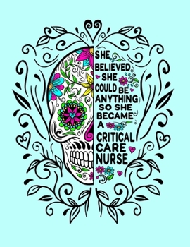 She Believed She Could Be Anything So She Became a Critical Care Nurse: 8.5x11 Notebook 100 Blank Lined College Rule Pages Critical Care Nurse Gift Sugar Skull Notebook