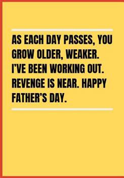 As each day passes, you grow older, weaker. I've been working out. Revenge is near. Happy Father's Day.: notebook gag gift for father's day: funny dad