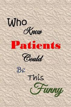 Paperback Who Knew Patients Could Be This Funny: Quotes to Keep - Handy Size - Unique Cover - Smiley Interior Book