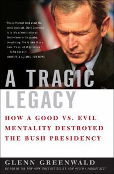 Hardcover A Tragic Legacy: How a Good Vs. Evil Mentality Destroyed the Bush Presidency Book