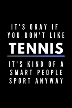 It's Okay If You Don't Like Tennis It's Kind Of A Smart People Sport Anyway: Funny Journal Gift For Him / Her Athlete Softback Writing Book Notebook (6" x 9") 120 Lined Pages