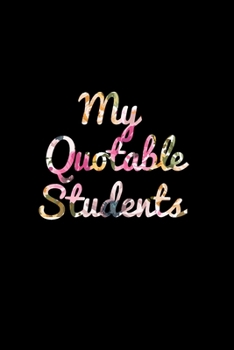 Paperback My Quotable Students: A Teacher Journal to Record and Collect Unforgettable Quotes, Funny & Hilarious, Funny, Crazy, Silly and Witty Quotes Book