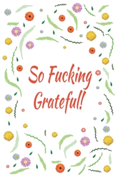 So Fucking Grateful!: Days of Habits & Happy Planner, Self Care Flower Journal, Writing Journal Things I Am Grateful For, Affirmations, Happiness Gift