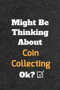 Might Be Thinking about Coin Collecting Ok? Funny /Lined Notebook/Journal Great Office School Writing Note Taking : Lined Notebook/ Journal 120 Pages , Soft Cover , Matte Finish