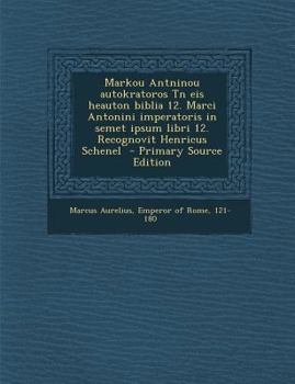 Paperback Markou Antninou Autokratoros TN Eis Heauton Biblia 12. Marci Antonini Imperatoris in Semet Ipsum Libri 12. Recognovit Henricus Schenel - Primary Sourc [Greek] Book