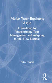 Hardcover Make Your Business Agile: A Roadmap for Transforming Your Management and Adapting to the 'New Normal' Book