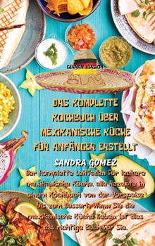 Das Komplette Kochbuch Über Mexikanische Küche Für Anfänger Erstellt: Der komplette Leitfaden für leckere mexikanische Küche, alle Rezepte in einem ... ist dies das richtige B