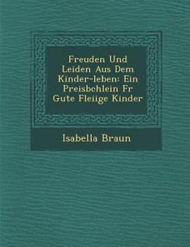 Paperback Freuden Und Leiden Aus Dem Kinder-Leben: Ein Preisb Chlein Fur Gute Flei IGE Kinder [German] Book