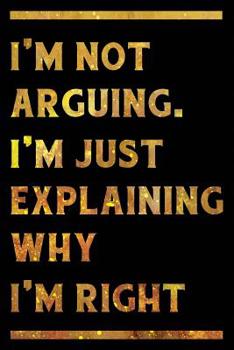 Paperback I'm Not Arguing. I'm Just Explaining Why I'm Right Notebook Gold: Funny Wide-Ruled Notepad for Coworkers Book