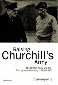 Raising Churchill's Army: The British Army and the War against Germany 1919-1945