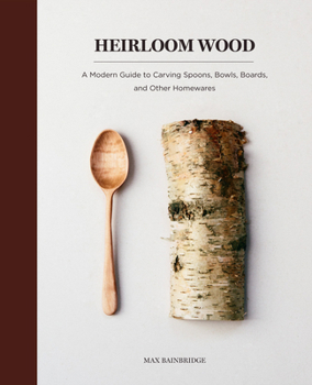 Hardcover Heirloom Wood: A Modern Guide to Carving Spoons, Bowls, Boards, and Other Homewares Book