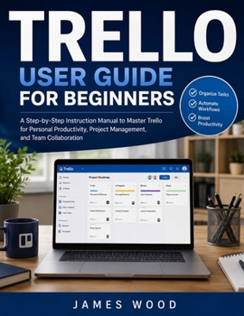 Paperback Trello User Guide For Beginners 2026: A Practical Step-by-Step Handbook to Organize Projects, Manage Tasks, Collaborate with Teams, Automate Workflows Book