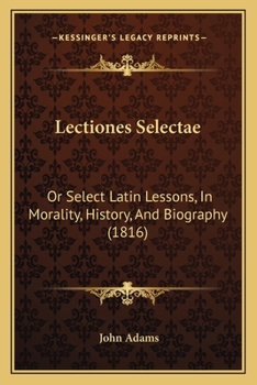 Paperback Lectiones Selectae: Or Select Latin Lessons, In Morality, History, And Biography (1816) [Latin] Book