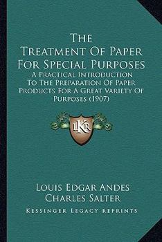 Paperback The Treatment of Paper for Special Purposes: A Practical Introduction to the Preparation of Paper Products for a Great Variety of Purposes (1907) Book