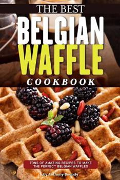 Paperback The Best Belgian Waffle Cookbook: Tons of Amazing Recipes to Make the Perfect Belgian Waffles Book