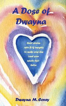 Paperback A Dose of Dwayna: Short Stories with BIG Insights to Make Your Day (and Your Whole Life Better) Book