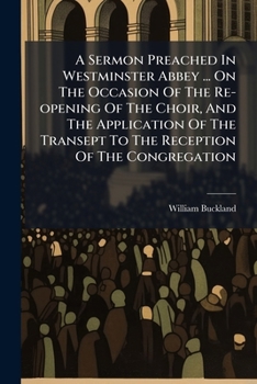 A Sermon Preached In Westminster Abbey ... On The Occasion Of The Re-opening Of The Choir, And The Application Of The Transept To The Reception Of The Congregation