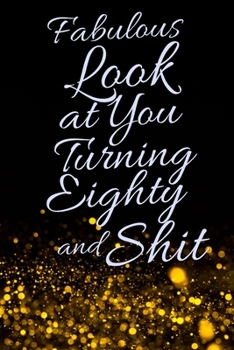 Fabulous Look at You Turning Eighty and Shit: Funny 80th Birthday Sarcastic Gag Gift. Glamorous Joke Notebook Present & Sketchbook Diary Keepsake. Young in heart