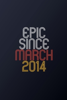 Epic Since March 2014: Blank Lined Journal, Happy Birthday Notebook, Diary Perfect Gift For Your Loved Ones
