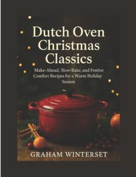 DUTCH OVEN CHRISTMAS CLASSICS: Make-Ahead, Slow-Bake, and Festive Comfort Recipes for a Warm Holiday Season (The Quick & Festive Cooking Series)