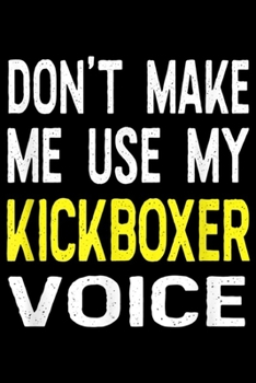 Don't Make Me Use My Kickboxer Voice: Don't Make Me Use My Kickboxer Voice Funny Kickbox  Journal/Notebook Blank Lined Ruled 6x9 100 Pages