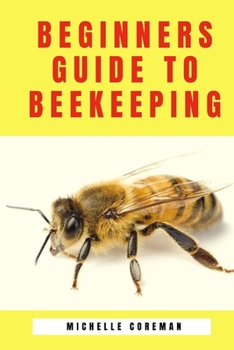 Paperback Beginners Guide to Beekeeping: Bees in your backyard, how to Make and Raise Your first Bee Colonies, A practical beekeeper's handbook Book