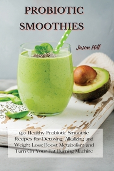 Paperback Probiotic Smoothies: 140 Healthy Probiotic Smoothie Recipes for Detoxing, Alkalizing and Weight Loss: Boost Metabolism and Turn On Your Fat Book