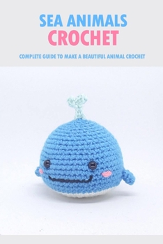 Paperback Sea Animals Crochet: Complete Guide To Make A Beautiful Animal Crochet: Crochet Guide Book