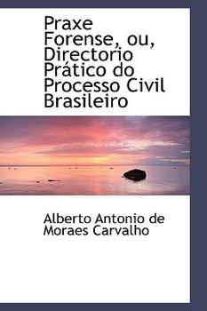 Praxe Forense, Ou, Directorio Pr?tico Do Processo Civil Brasileiro