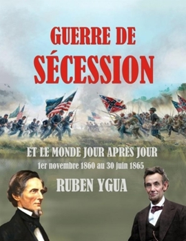 Paperback Guerre de Sécession: ET LE MONDE JOUR APRÈS JOUR 1er novembre 1860 au 30 juin 1865 [French] Book