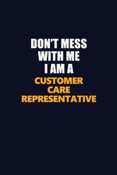 Don't Mess With Me I Am A Customer Care Representative: Career journal, notebook and writing journal for encouraging men, women and kids. A framework for building your career.
