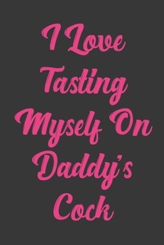 I Love Tasting Myself On Daddy's Cock: Stiffer Than A Greeting Card: Use Our Novelty Journal To Document Your Sexual Adventures, Fantasies, or Bucket List. Makes a Great Gift For Adults