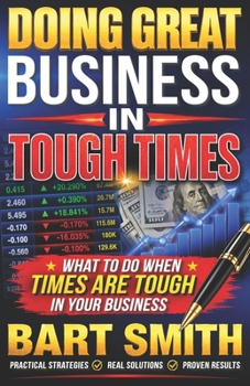 Doing Great Business In Tough Times: What To Do When Times Are Tough In Your Business