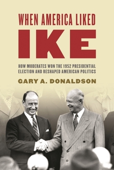 Hardcover When America Liked Ike: How Moderates Won the 1952 Presidential Election and Reshaped American Politics Book