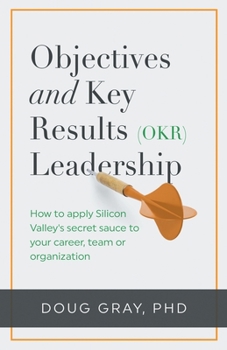 Paperback Objectives + Key Results (OKR) Leadership;: How to apply Silicon Valley's secret sauce to your career, team or organization Book