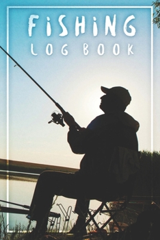 Fishing Log Book: Fishing Log Journal For A Fisherman To Record Catches And Fishing Trip Experiences