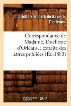 Paperback Correspondance de Madame, Duchesse d'Orléans: Extraite Des Lettres Publiées. Volume 1 (Éd.1880) [French] Book