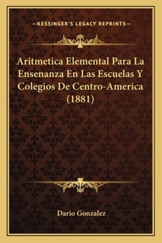 Paperback Aritmetica Elemental Para La Ensenanza En Las Escuelas Y Colegios De Centro-America (1881) [Spanish] Book